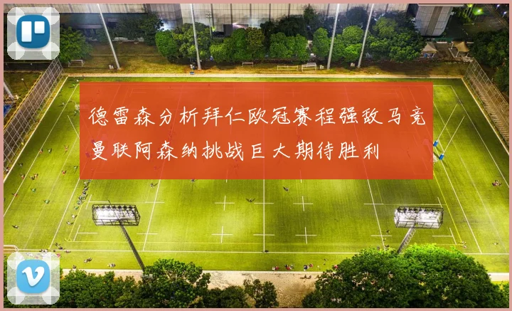 德雷森分析拜仁欧冠赛程强敌马竞曼联阿森纳挑战巨大期待胜利