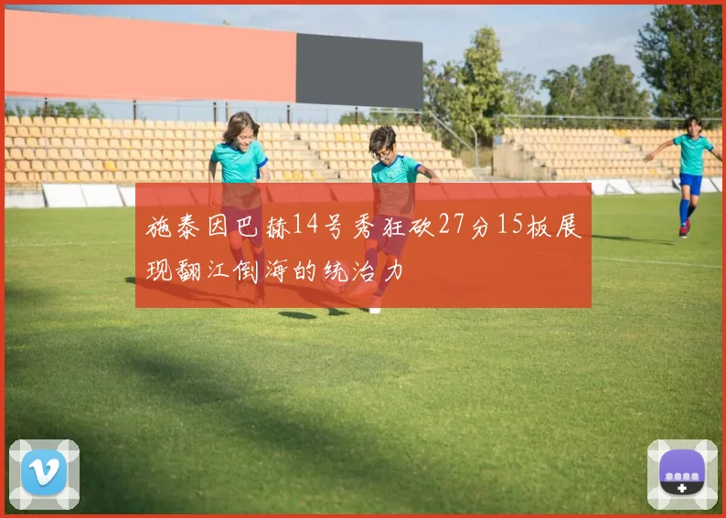 施泰因巴赫14号秀狂砍27分15板展现翻江倒海的统治力